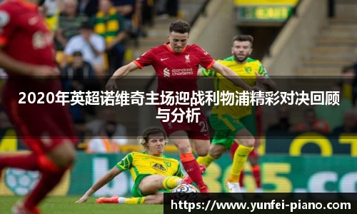 2020年英超诺维奇主场迎战利物浦精彩对决回顾与分析